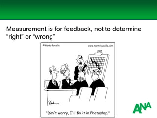 Measurement is for feedback, not to determine
“right” or “wrong”
 
