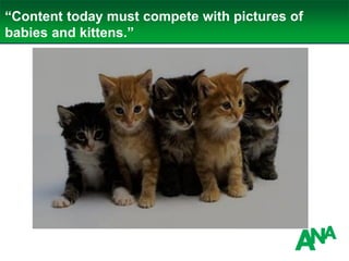 “Content today must compete with pictures of
babies and kittens.”
 