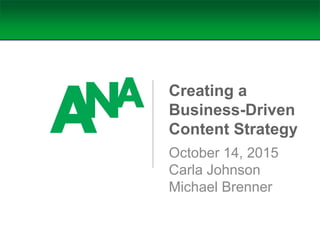 Creating a
Business-Driven
Content Strategy
October 14, 2015
Carla Johnson
Michael Brenner
 