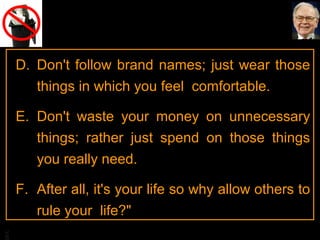 D. Don't follow brand names; just wear those
things in which you feel comfortable.
E. Don't waste your money on unnecessary
things; rather just spend on those things
you really need.

BA

F. After all, it's your life so why allow others to
rule your life?"

 