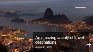 An amazing variety of travel
destinations
August 21, 2023
 