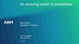 ©ARM 2017
An amazing world of possibilities
Rene Haas
President, IP Group
2017 Computex
May 30, 2017
 