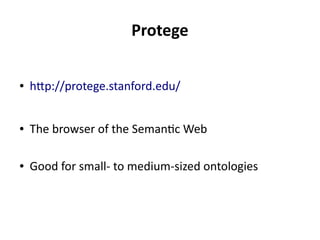 Protege
● http://protege.stanford.edu/
● The browser of the Semantic Web
● Good for small- to medium-sized ontologies
 