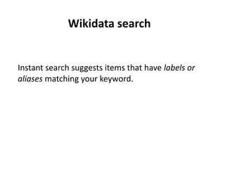 Instant search suggests items that have labels or
aliases matching your keyword.
Wikidata search
 