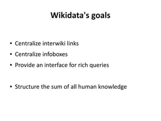 Wikidata's goals
● Centralize interwiki links
● Centralize infoboxes
● Provide an interface for rich queries
● Structure t...