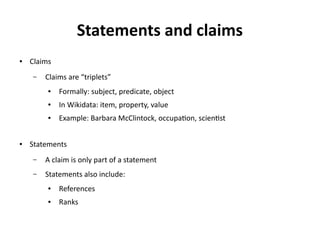 Statements and claims
● Claims
– Claims are “triplets”
● Formally: subject, predicate, object
● In Wikidata: item, propert...