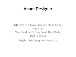 Anam Designer
AddressE-33, Lower Ground Floor, Lajpat
Nagar III,
Near Haldiram's Ring Road, New Delhi,
Delhi 110024
info@anamdesignservices.com
 