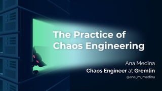 The Practice of
Chaos Engineering
Ana Medina
Chaos Engineer at Gremlin
@ana_m_medina
 