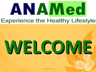 WELCOMEWELCOME
www.ANAMed.biz
 