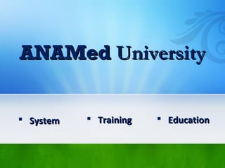 ANAMedANAMed UniversityUniversity
? SystemSystem ? TrainingTraining ? EducationEducation
 