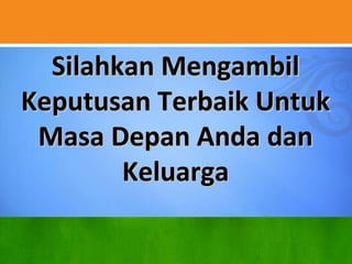 Silahkan MengambilSilahkan Mengambil
Keputusan Terbaik UntukKeputusan Terbaik Untuk
Masa Depan Anda danMasa Depan Anda dan
KeluargaKeluarga
 
