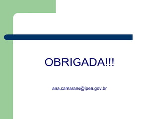 OBRIGADA!!!

 ana.camarano@ipea.gov.br
 