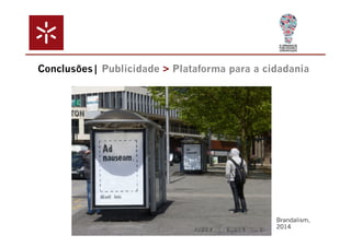 Conclusões| Publicidade > Plataforma para a cidadania 
Brandalism, 
2014 
 