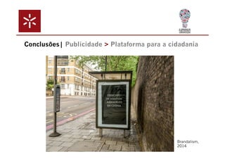 Conclusões| Publicidade > Plataforma para a cidadania 
Brandalism, 
2014 
 