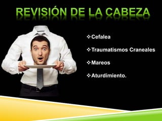 Cefalea
Traumatismos Craneales
Mareos
Aturdimiento.
 