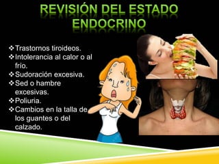 Trastornos tiroideos.
Intolerancia al calor o al
frío.
Sudoración excesiva.
Sed o hambre
excesivas.
Poliuria.
Cambios en la talla de
los guantes o del
calzado.
 