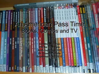 An American   Pass Time Books, Comics and TV Cynthia Alcaraz Photo Interview Anthropology 102 Dr. Leanna Wolfe September 30, 2010 
