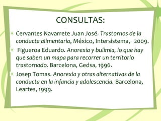 CONSULTAS:<br />Cervantes Navarrete Juan José. Trastornos de la conducta alimentaria, México, Intersistema,   2009.<br /> ...