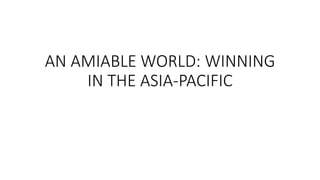AN AMIABLE WORLD: WINNING
IN THE ASIA-PACIFIC
 