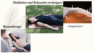 Hypnotherapy
Meditation and Relaxation techniques
Acupuncture
 