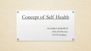 Concept of Self Health
ANAMIKA RAMAWAT
M.Sc.(N) Previous
GCON, Jodhpur
 