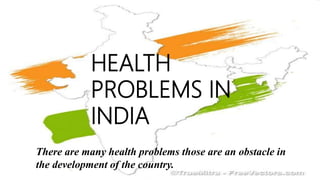 HEALTH
PROBLEMS IN
INDIA
There are many health problems those are an obstacle in
the development of the country.
 