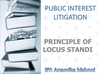 PUBLIC INTEREST
LITIGATION
PRINCIPLE OF
LOCUS STANDI
 