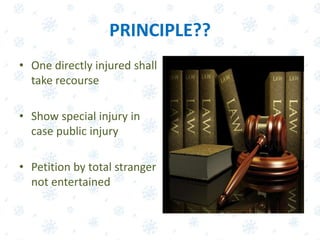 PRINCIPLE??
• One directly injured shall
take recourse
• Show special injury in
case public injury
• Petition by total stranger
not entertained