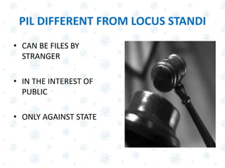 PIL DIFFERENT FROM LOCUS STANDI
• CAN BE FILES BY
STRANGER
• IN THE INTEREST OF
PUBLIC
• ONLY AGAINST STATE