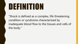DEFINITION
“Shock is defined as a complex, life threatening
condition or syndrome characterized by
inadequate blood flow to the tissues and cells of
the body.”
 