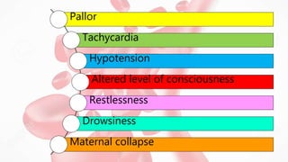 Pallor
Tachycardia
Hypotension
Altered level of consciousness
Restlessness
Drowsiness
Maternal collapse
 