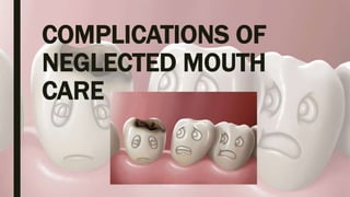 COMPLICATIONS OF
NEGLECTED MOUTH
CARE
 