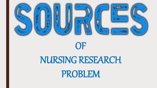 OF
NURSING RESEARCH
PROBLEM
 