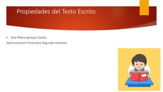 Propiedades del Texto Escrito
 Ana Milena ghisays Espitia
Administración Financiera Segundo semestre
 