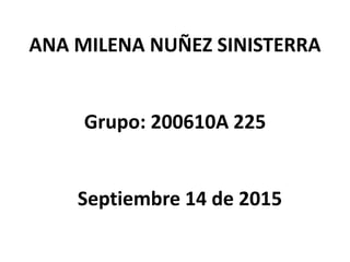 ANA MILENA NUÑEZ SINISTERRA
Grupo: 200610A 225
Septiembre 14 de 2015
 