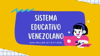 sistema
educativo
Venezolano
Ana Millán 27.217.302
 