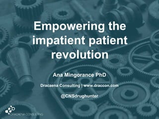Empowering the
impatient patient
revolution
Ana Mingorance PhD
Dracaena Consulting | www.draccon.com
@CNSdrughunter
 