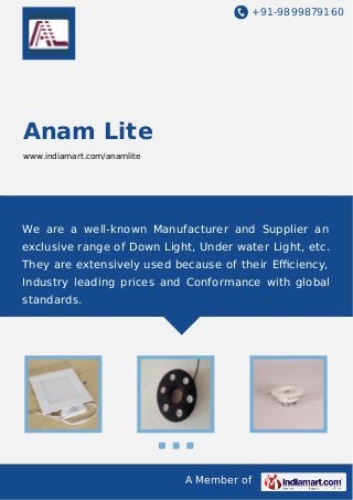 +91-9899879160

Anam Lite
www.indiamart.com/anamlite

We are a well-known Manufacturer and Supplier an
exclusive range of Down Light, Under water Light, etc.
They are extensively used because of their Eﬃciency,
Industry leading prices and Conformance with global
standards.

A Member of

 