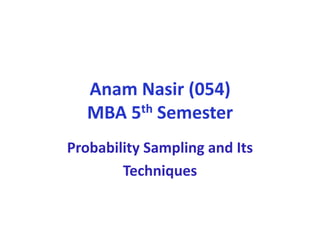 Anam Nasir (054)
MBA 5th Semester
Probability Sampling and Its
Techniques
 