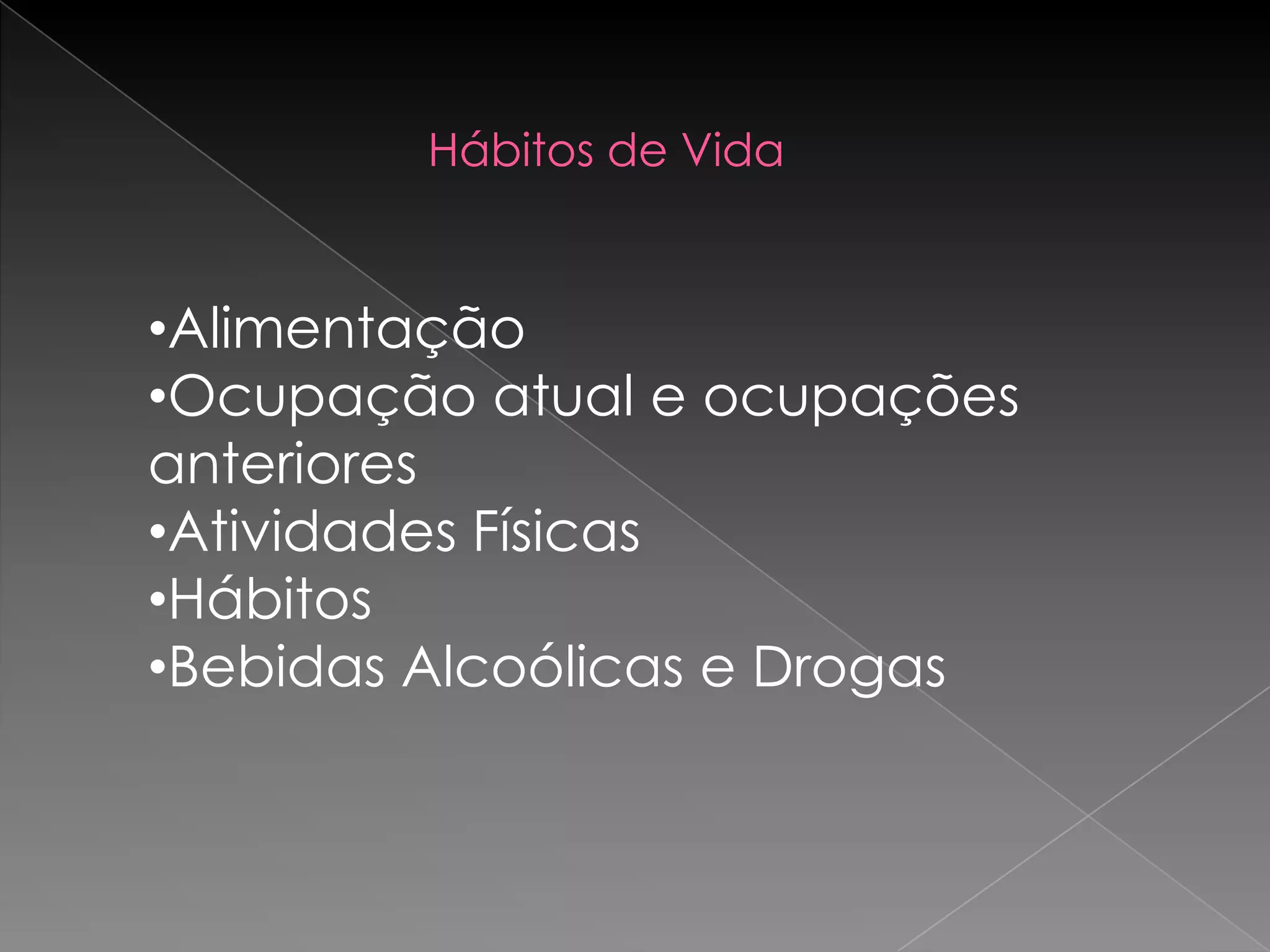 Hábitos de Vida


•Alimentação
•Ocupação atual e ocupações
anteriores
•Atividades Físicas
•Hábitos
•Bebidas Alcoólicas e Drogas
 