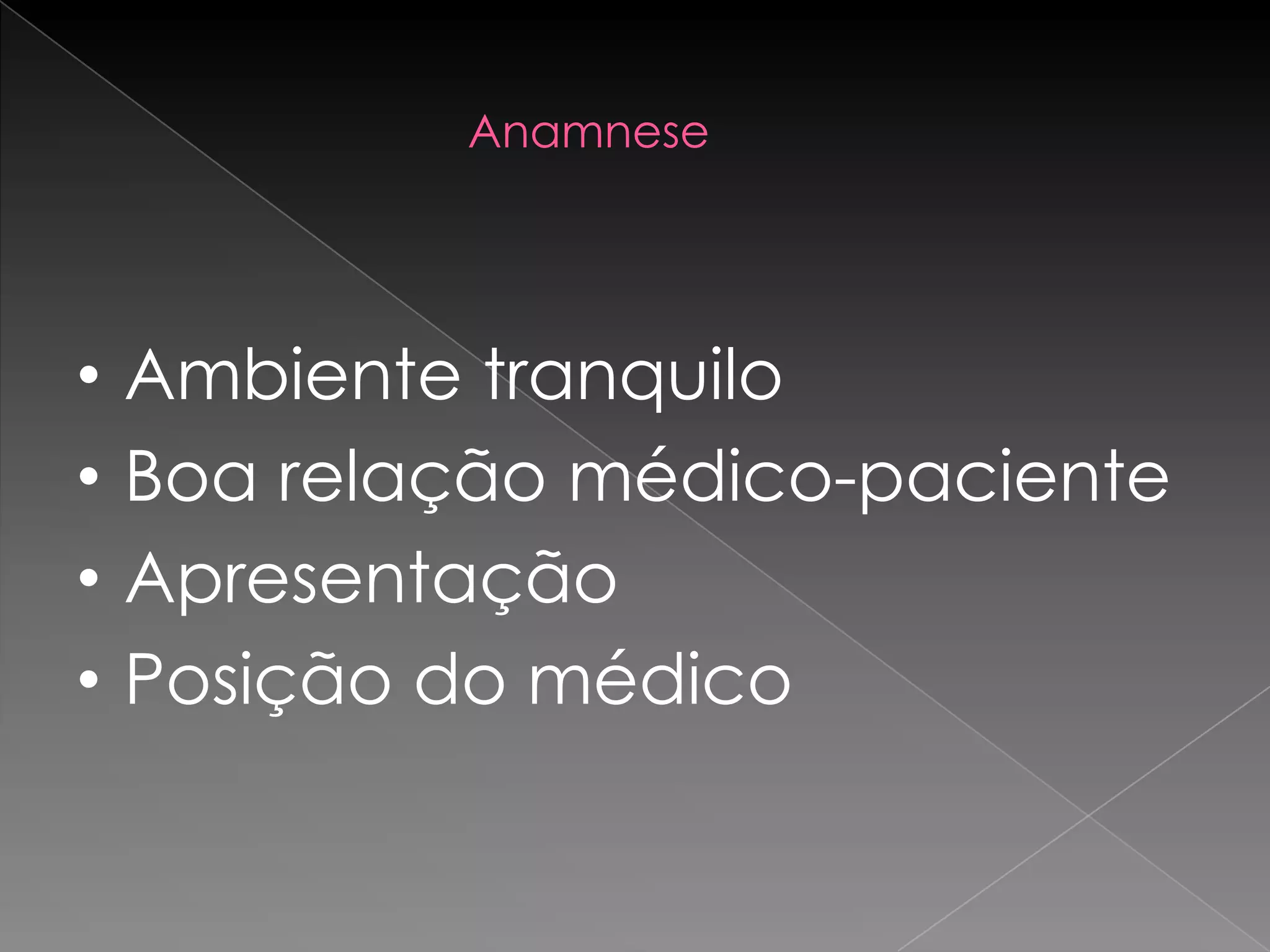 Anamnese




•   Ambiente tranquilo
•   Boa relação médico-paciente
•   Apresentação
•   Posição do médico
 