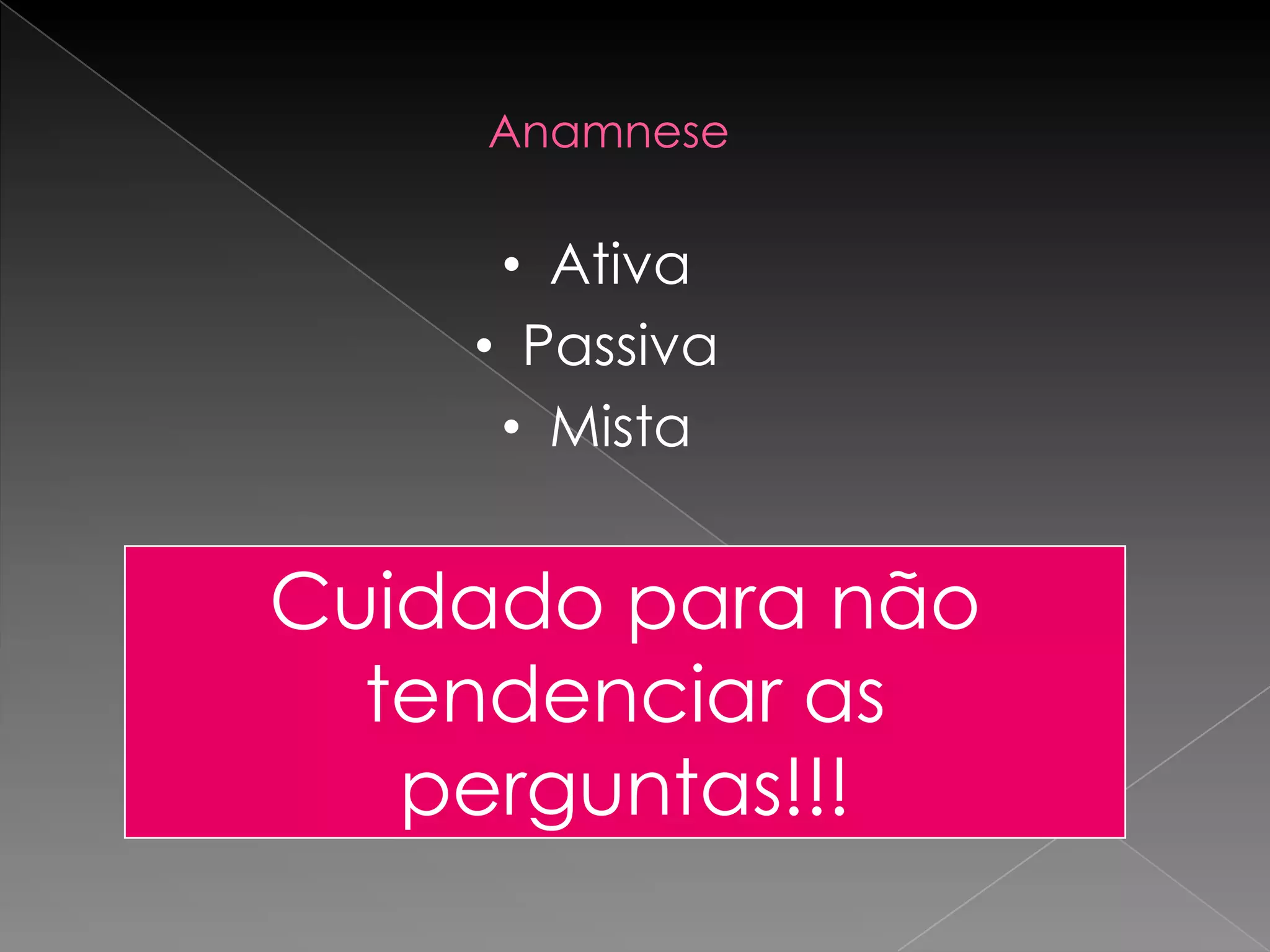 Anamnese

     • Ativa
    • Passiva
     • Mista


Cuidado para não
  tendenciar as
   perguntas!!!
 