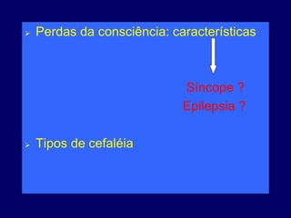  Perdas da consciência: características
Síncope ?
Epilepsia ?
 Tipos de cefaléia
 