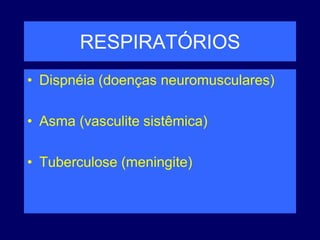 RESPIRATÓRIOS
• Dispnéia (doenças neuromusculares)
• Asma (vasculite sistêmica)
• Tuberculose (meningite)
 