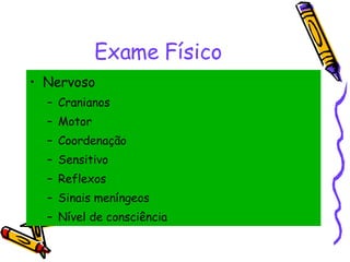 Exame Físico Nervoso Cranianos Motor Coordenação Sensitivo Reflexos Sinais meníngeos Nível de consciência 