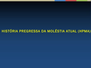 HISTÓRIA PREGRESSA DA MOLÉSTIA ATUAL (HPMA)
 