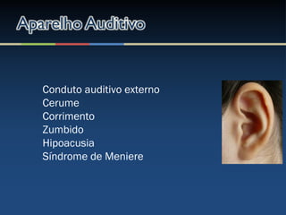 Conduto auditivo externo
Cerume
Corrimento
Zumbido
Hipoacusia
Síndrome de Meniere
 