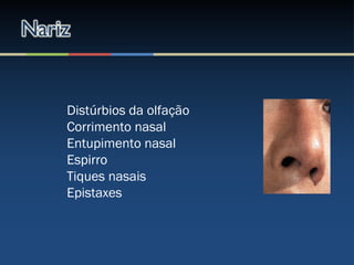 Distúrbios da olfação
Corrimento nasal
Entupimento nasal
Espirro
Tiques nasais
Epistaxes
 