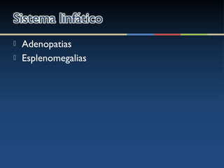  Adenopatias
 Esplenomegalias
 