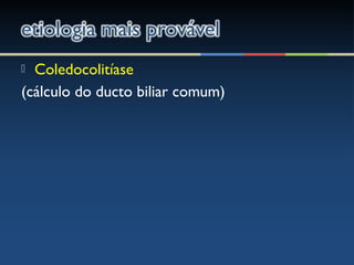  Coledocolitíase
(cálculo do ducto biliar comum)
 